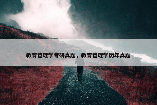 教育管理学考研真题，教育管理学历年真题