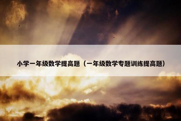小学一年级数学提高题（一年级数学专题训练提高题）