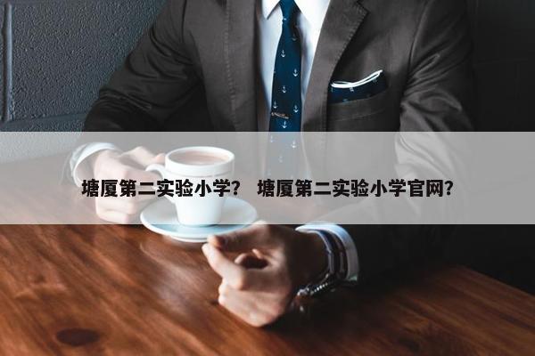 塘厦第二实验小学？ 塘厦第二实验小学官网？