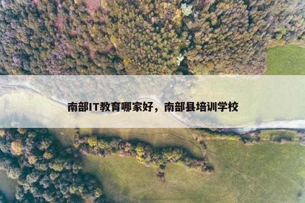 南部IT教育哪家好，南部县培训学校