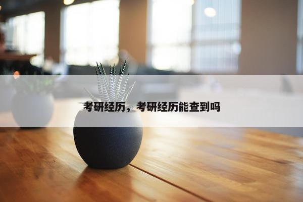 考研经历，考研经历能查到吗