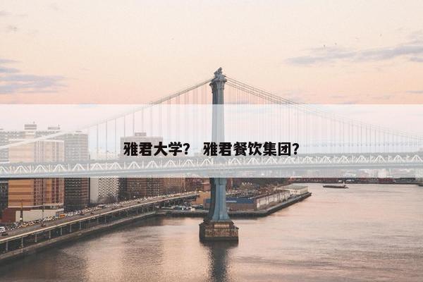 雅君大学？ 雅君餐饮集团？