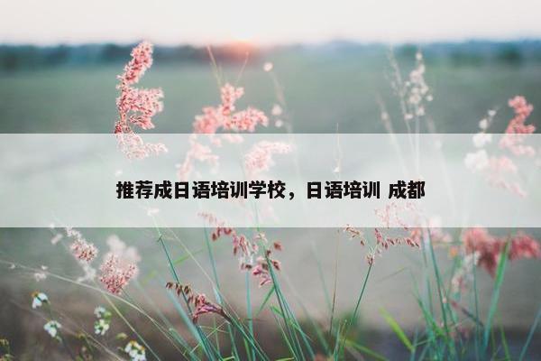 推荐成日语培训学校，日语培训 成都