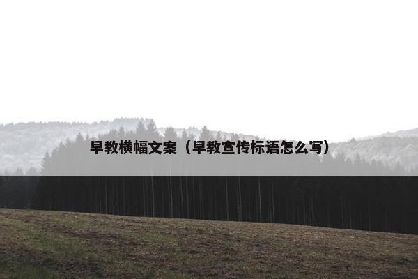 早教横幅文案（早教宣传标语怎么写）