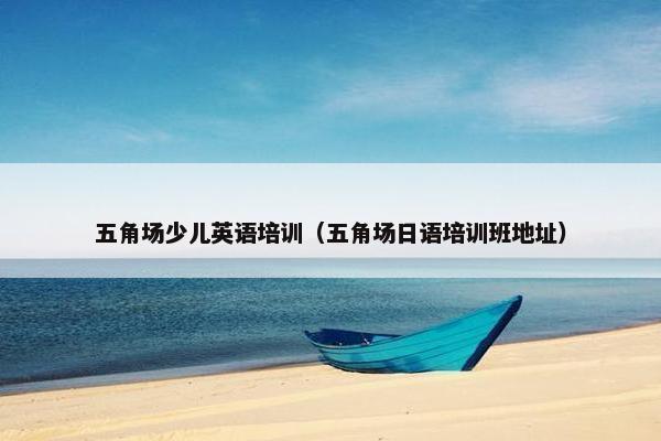 五角场少儿英语培训（五角场日语培训班地址）