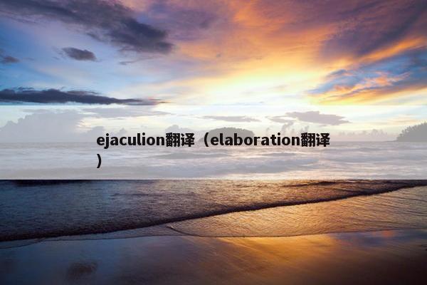 ejaculion翻译（elaboration翻译）