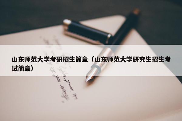 山东师范大学考研招生简章（山东师范大学研究生招生考试简章）