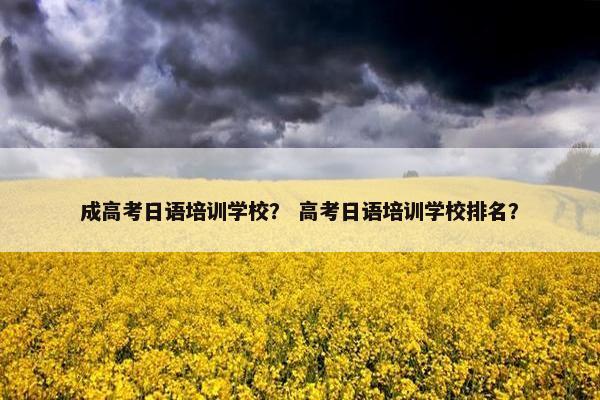 成高考日语培训学校？ 高考日语培训学校排名？