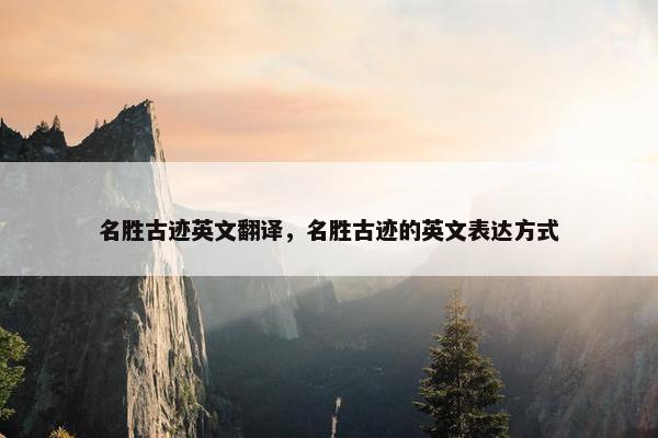 名胜古迹英文翻译，名胜古迹的英文表达方式