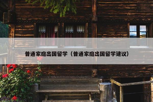 普通家庭出国留学（普通家庭出国留学建议）