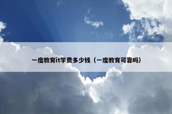 一度教育it学费多少钱（一度教育可靠吗）