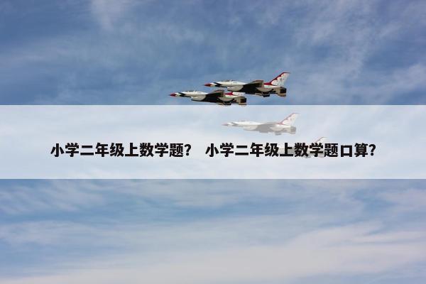 小学二年级上数学题？ 小学二年级上数学题口算？
