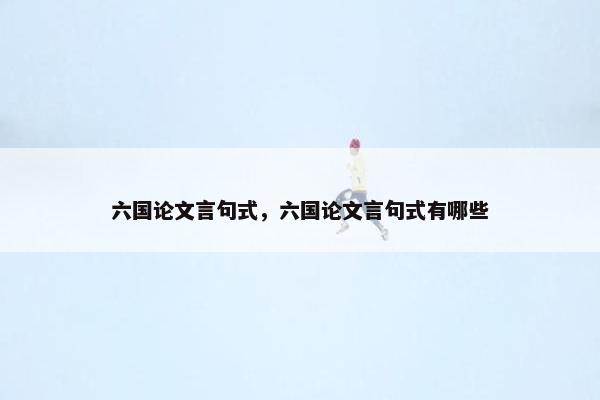 六国论文言句式，六国论文言句式有哪些
