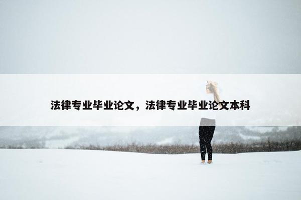 法律专业毕业论文，法律专业毕业论文本科