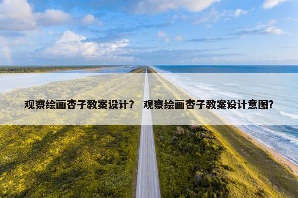 观察绘画杏子教案设计？ 观察绘画杏子教案设计意图？