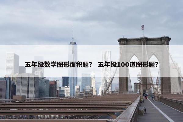 五年级数学图形面积题？ 五年级100道图形题？
