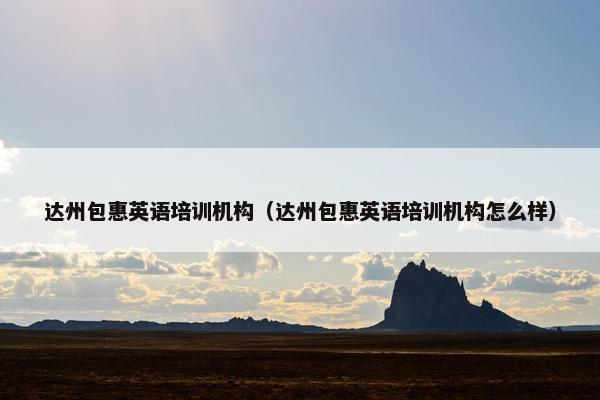 达州包惠英语培训机构（达州包惠英语培训机构怎么样）