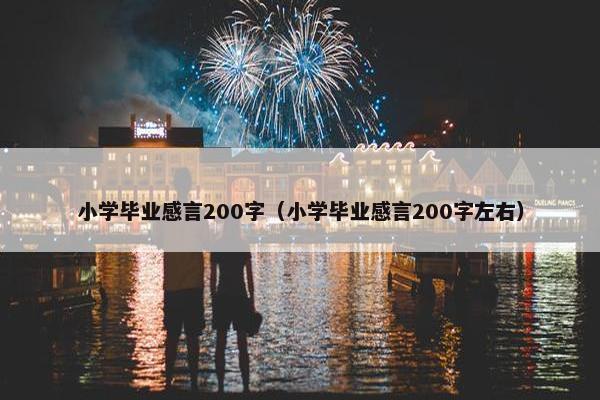 小学毕业感言200字（小学毕业感言200字左右）