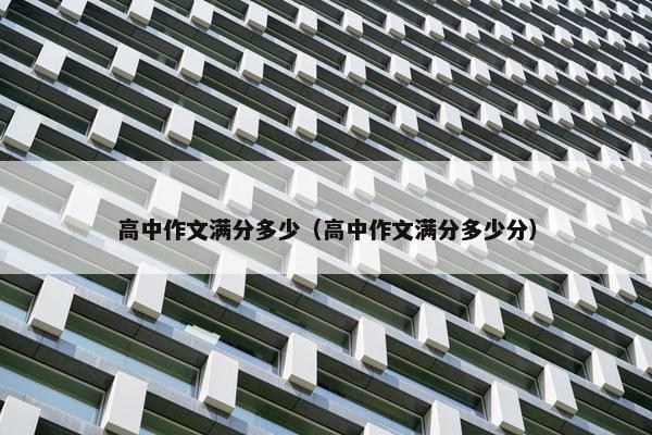 高中作文满分多少（高中作文满分多少分）