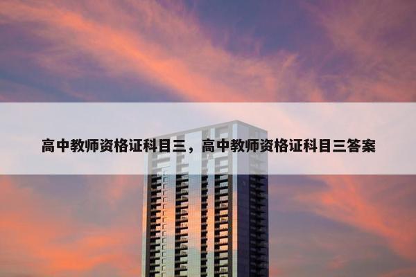 高中教师资格证科目三，高中教师资格证科目三答案