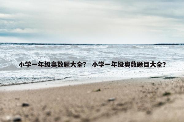 小学一年级奥数题大全？ 小学一年级奥数题目大全？