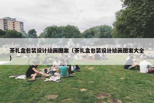 茶礼盒包装设计绘画图案（茶礼盒包装设计绘画图案大全）