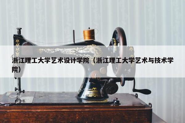 浙江理工大学艺术设计学院（浙江理工大学艺术与技术学院）