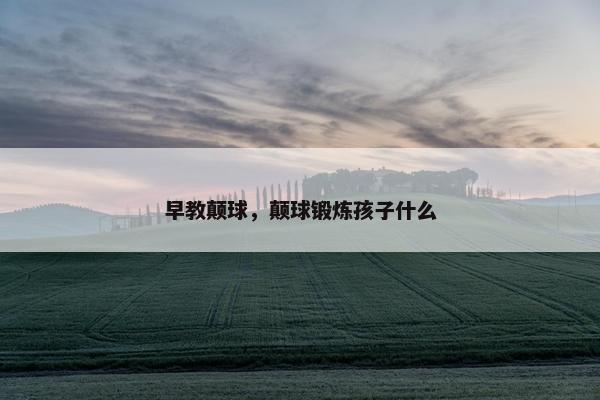 早教颠球，颠球锻炼孩子什么