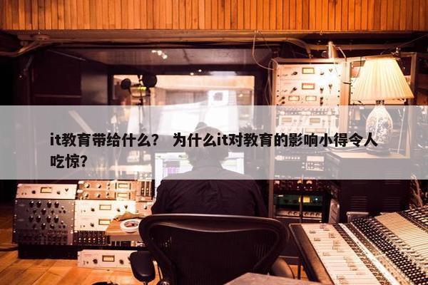 it教育带给什么？ 为什么it对教育的影响小得令人吃惊？