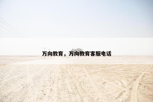 万向教育，万向教育客服电话