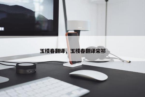 玉楼春翻译，玉楼春翻译宋祁