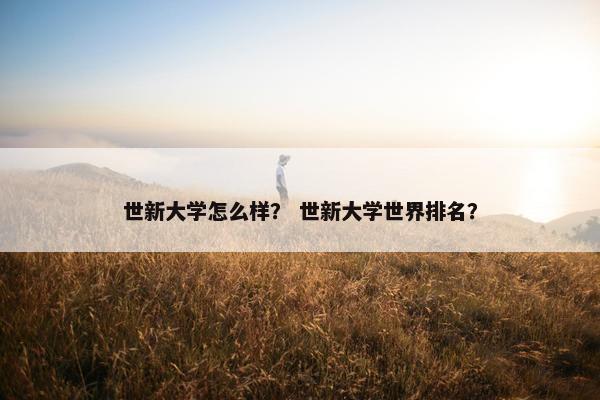 世新大学怎么样？ 世新大学世界排名？