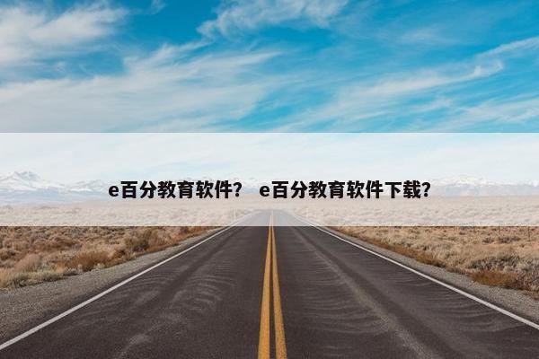 e百分教育软件？ e百分教育软件下载？