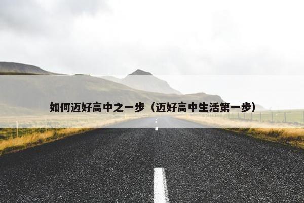 如何迈好高中之一步（迈好高中生活第一步）