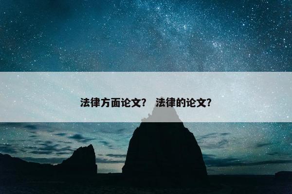 法律方面论文？ 法律的论文？