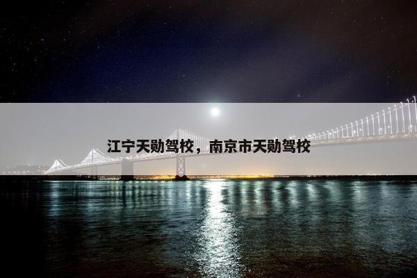 江宁天勋驾校，南京市天勋驾校