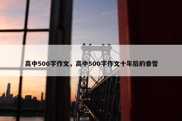 高中500字作文，高中500字作文十年后的香雪