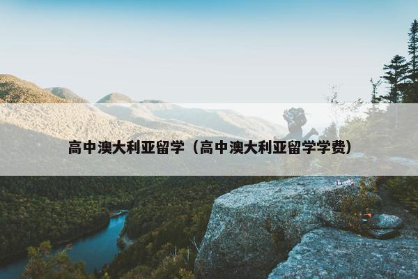 高中澳大利亚留学（高中澳大利亚留学学费）