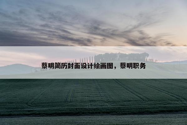 蔡明简历封面设计绘画图，蔡明职务