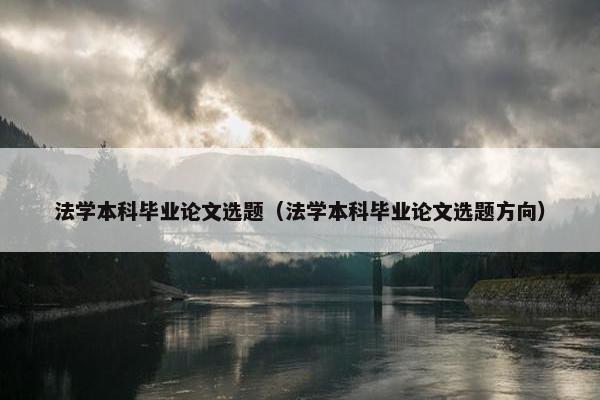 法学本科毕业论文选题（法学本科毕业论文选题方向）