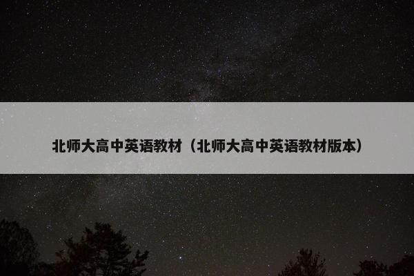 北师大高中英语教材（北师大高中英语教材版本）