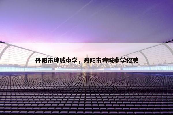 丹阳市埤城中学，丹阳市埤城中学招聘