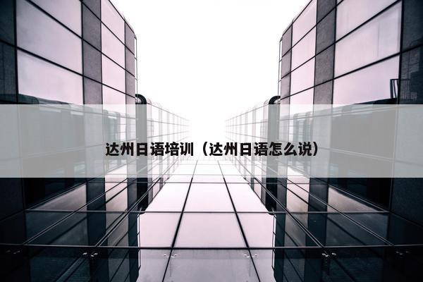 达州日语培训（达州日语怎么说）