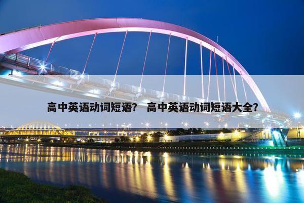 高中英语动词短语？ 高中英语动词短语大全？
