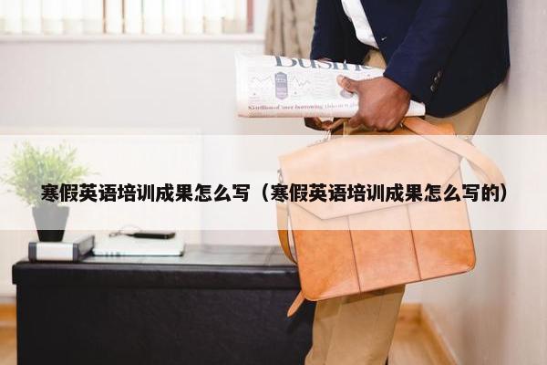 寒假英语培训成果怎么写（寒假英语培训成果怎么写的）