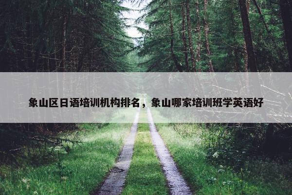象山区日语培训机构排名，象山哪家培训班学英语好