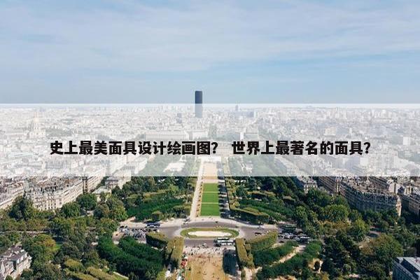 史上最美面具设计绘画图？ 世界上最著名的面具？
