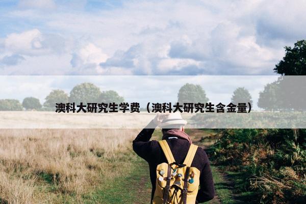 澳科大研究生学费（澳科大研究生含金量）