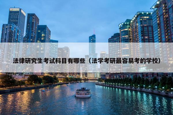 法律研究生考试科目有哪些（法学考研最容易考的学校）