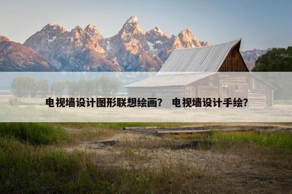 电视墙设计图形联想绘画？ 电视墙设计手绘？
